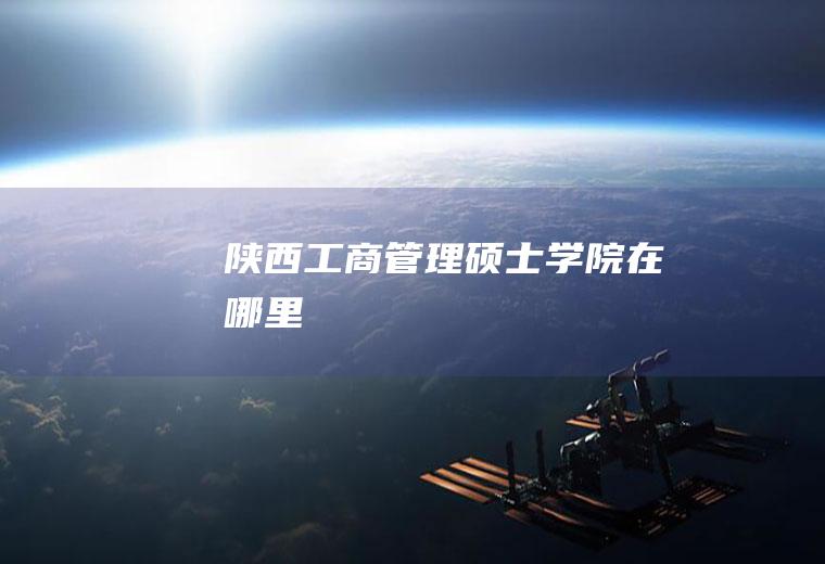 陕西工商管理硕士学院在哪里