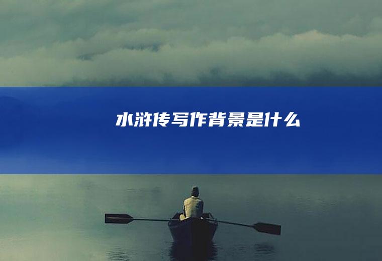 《水浒传》写作背景是什么