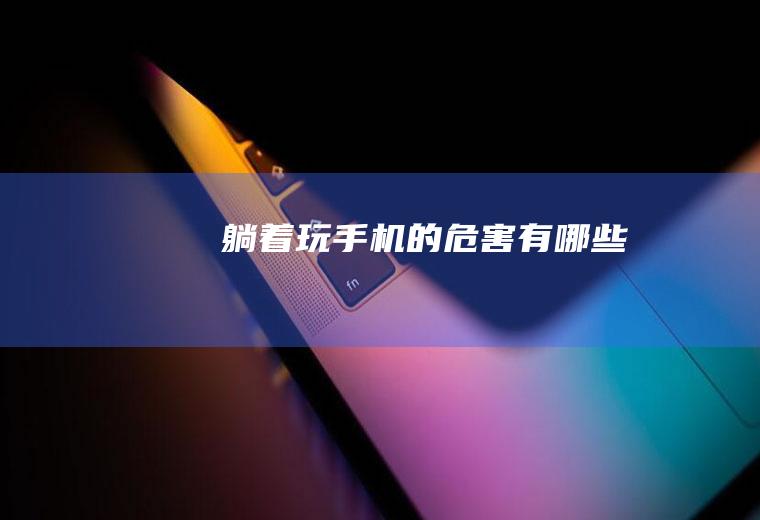躺着玩手机的危害有哪些