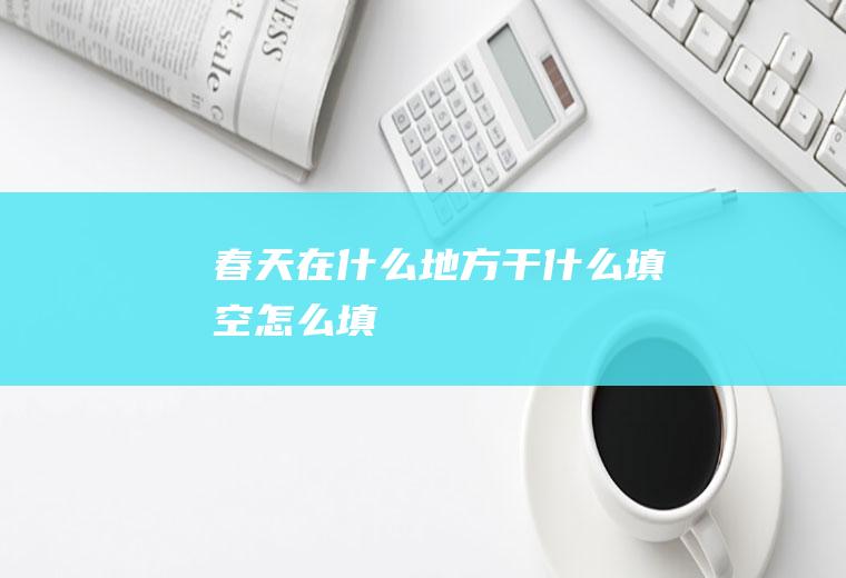 春天在什么地方干什么填空怎么填