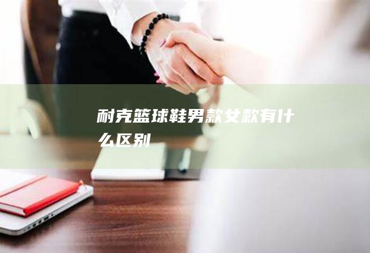 耐克篮球鞋男款女款有什么区别