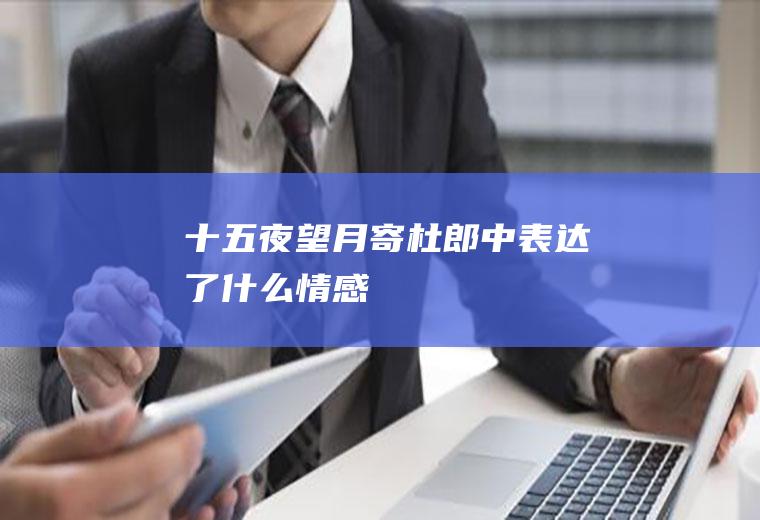 《十五夜望月寄杜郎中》表达了什么情感