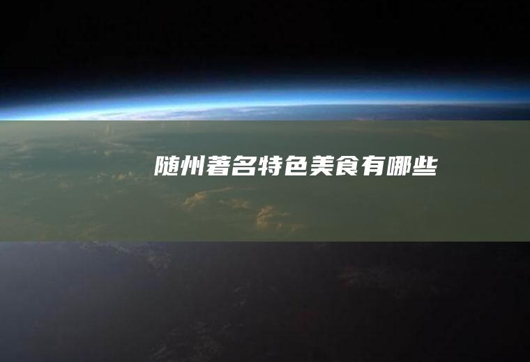 随州著名特色美食有哪些