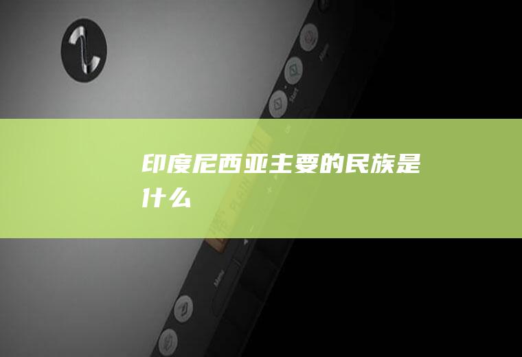 印度尼西亚主要的民族是什么