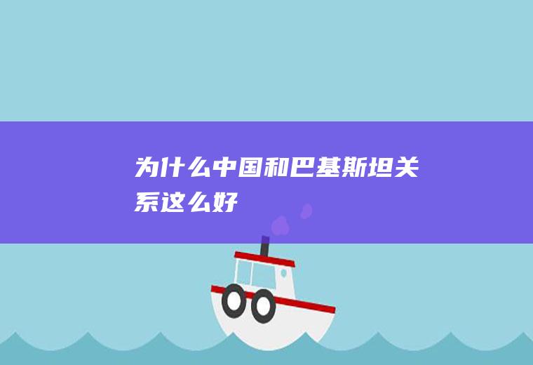 为什么中国和巴基斯坦关系这么好