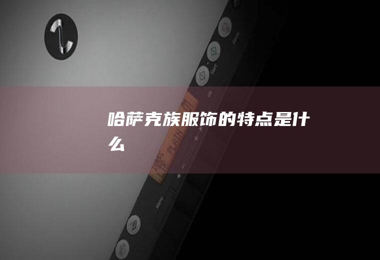 哈萨克族服饰的特点是什么