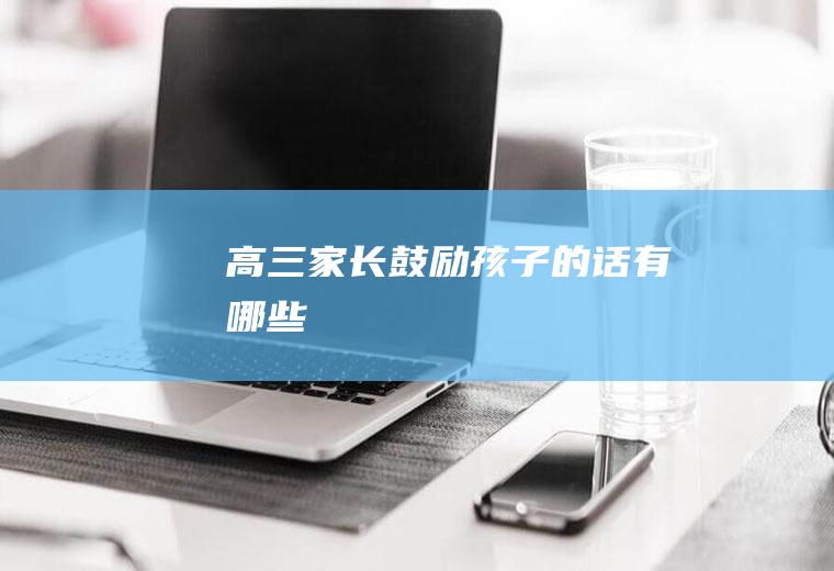 高三家长鼓励孩子的话有哪些