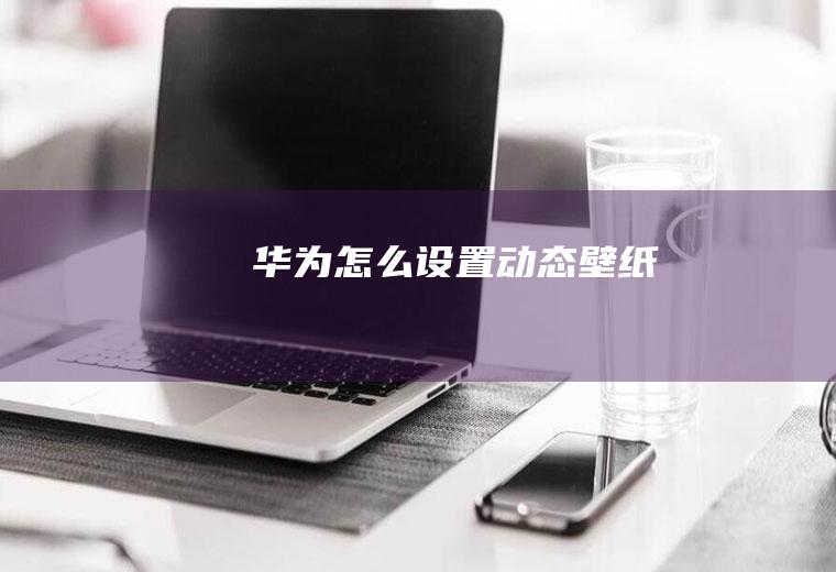 华为怎么设置动态壁纸