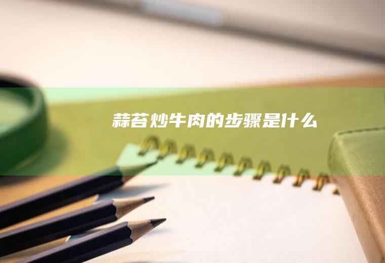 蒜苔炒牛肉的步骤是什么