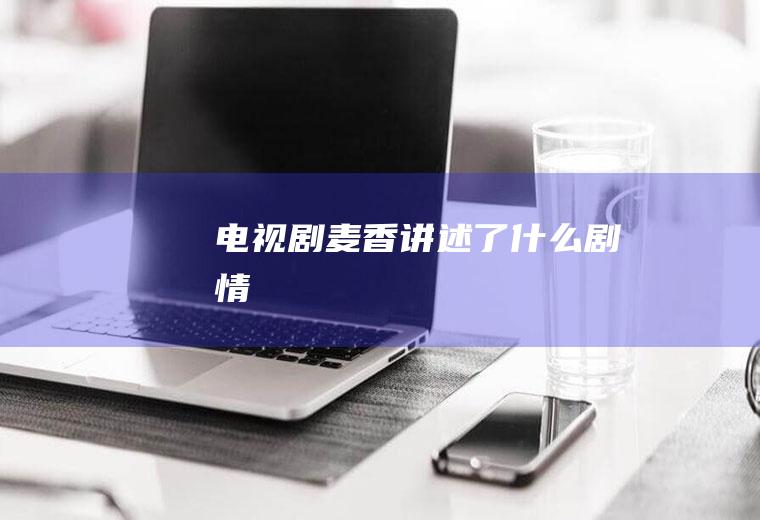 电视剧《麦香》讲述了什么剧情