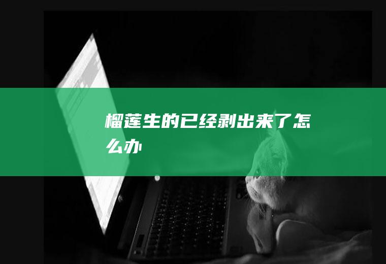 榴莲生的已经剥出来了怎么办