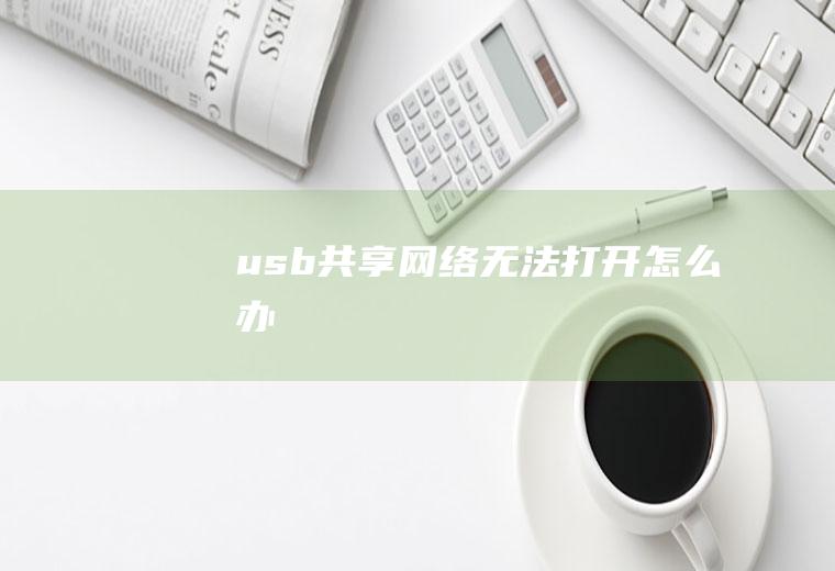 usb共享网络无法打开怎么办