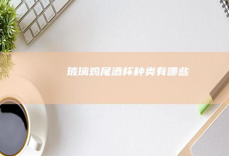 玻璃鸡尾酒杯种类有哪些