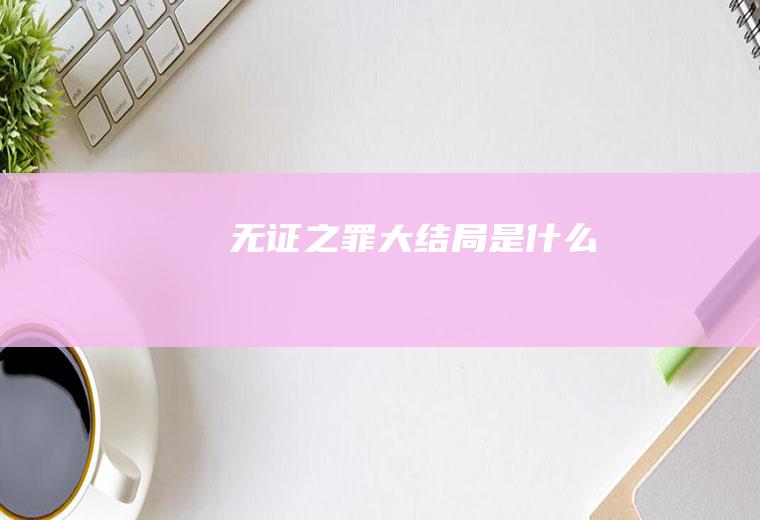 《无证之罪》大结局是什么