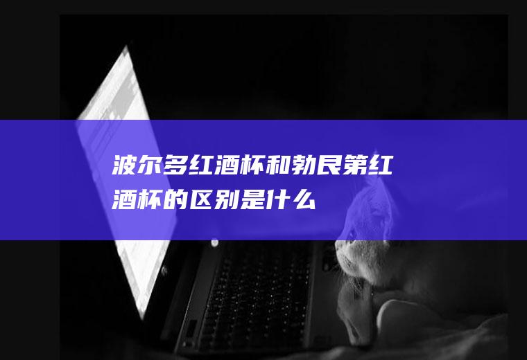 波尔多红酒杯和勃艮第红酒杯的区别是什么