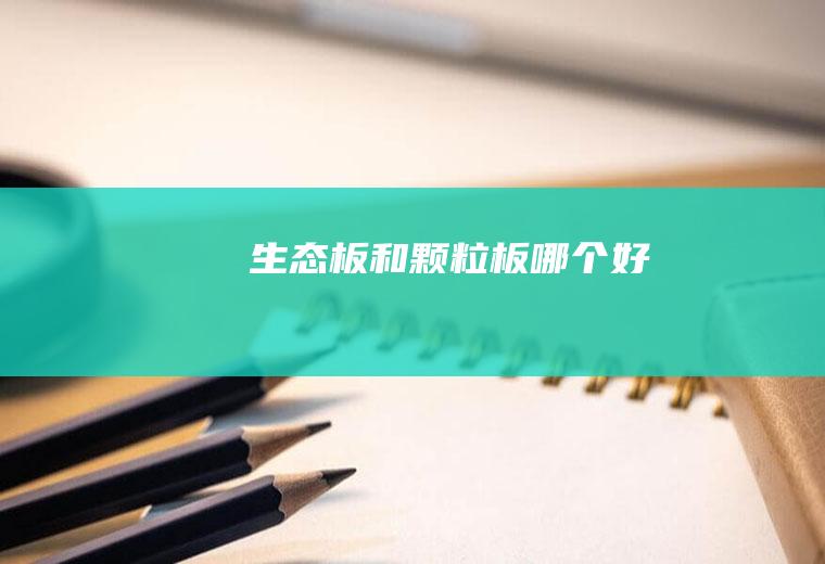 生态板和颗粒板哪个好