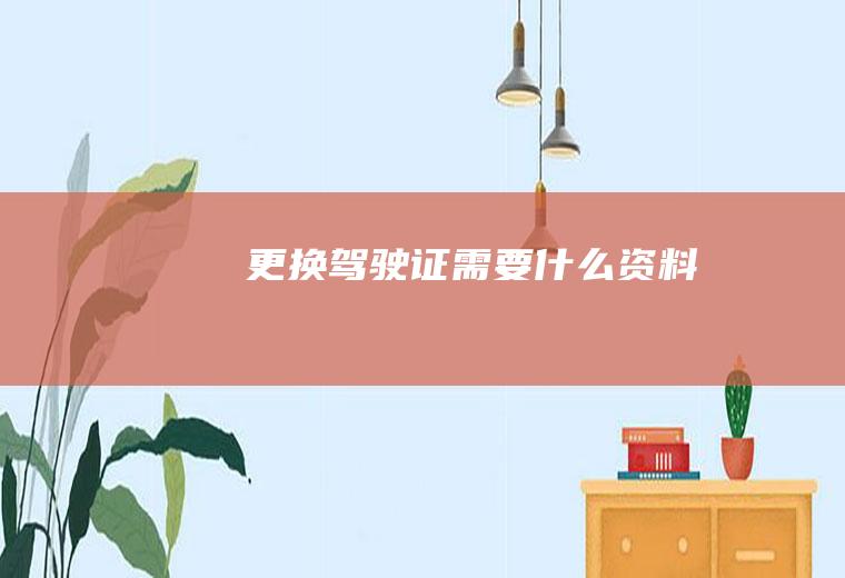 更换驾驶证需要什么资料