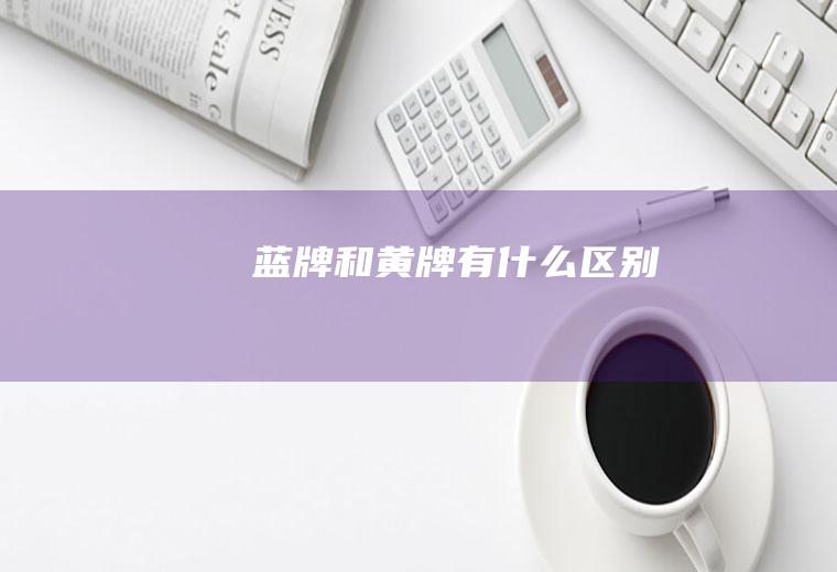 蓝牌和黄牌有什么区别