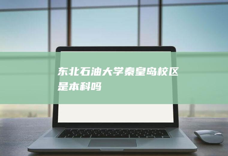 东北石油大学秦皇岛校区是本科吗