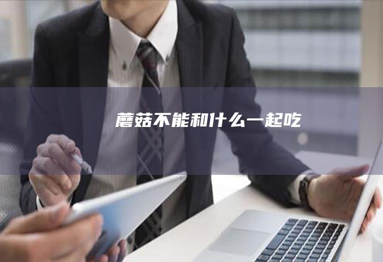 蘑菇不能和什么一起吃
