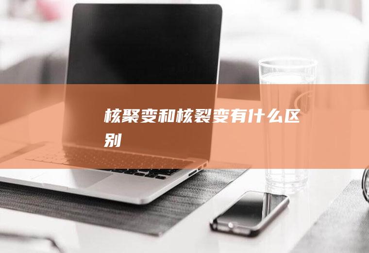 核聚变和核裂变有什么区别