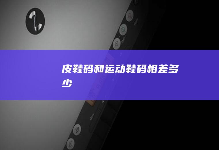 皮鞋码和运动鞋码相差多少