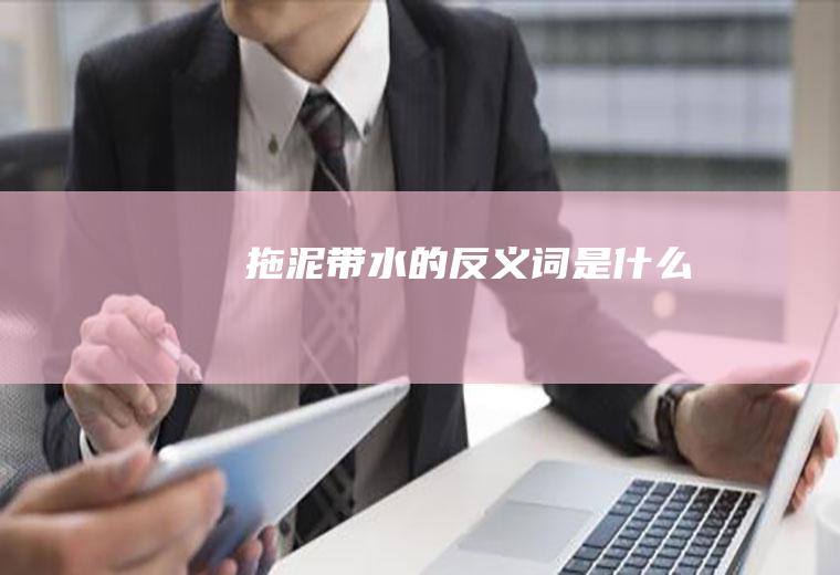 拖泥带水的反义词是什么
