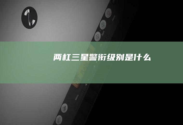 两杠三星警衔级别是什么
