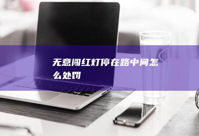无意闯红灯停在路中间怎么处罚