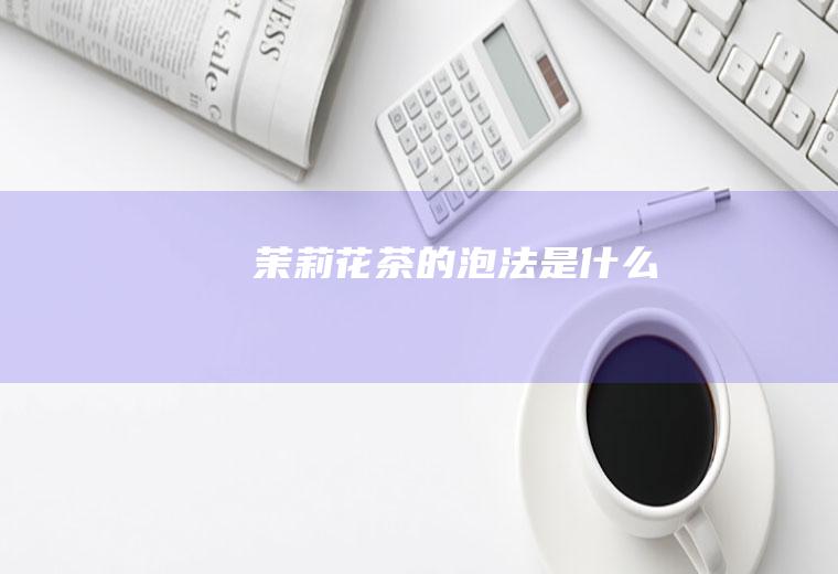 茉莉花茶的泡法是什么