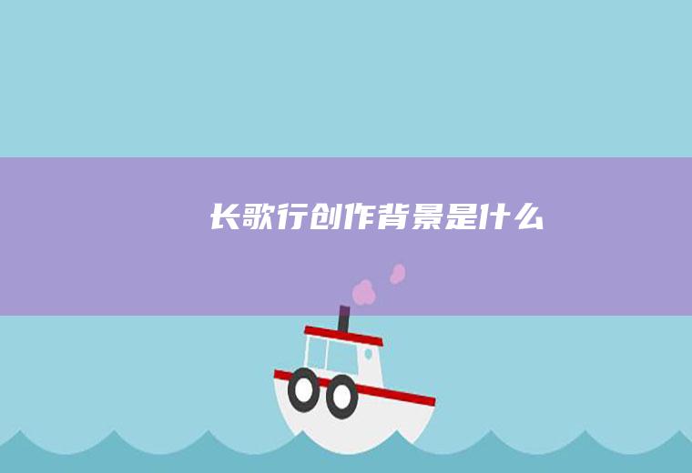 《长歌行》创作背景是什么