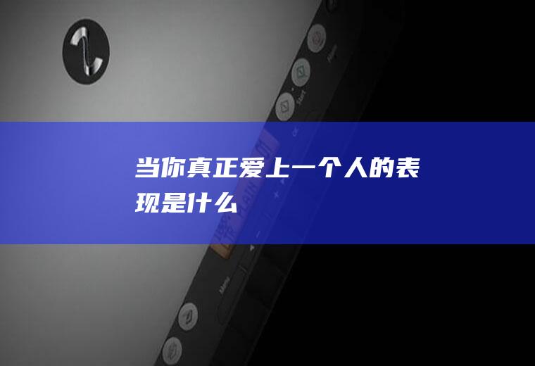 当你真正爱上一个人的表现是什么