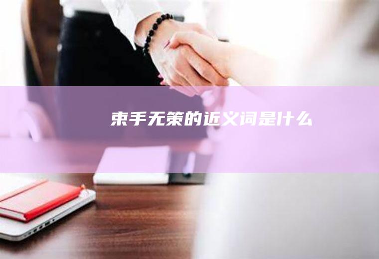 束手无策的近义词是什么