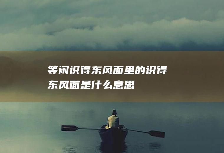 等闲识得东风面里的识得东风面是什么意思