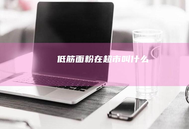 低筋面粉在超市叫什么