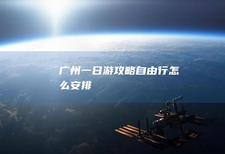 广州一日游攻略自由行怎么安排