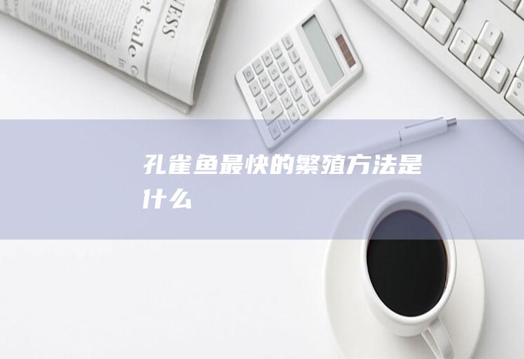 孔雀鱼最快的繁殖方法是什么