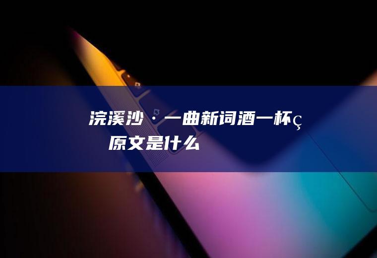 《浣溪沙·一曲新词酒一杯》的原文是什么