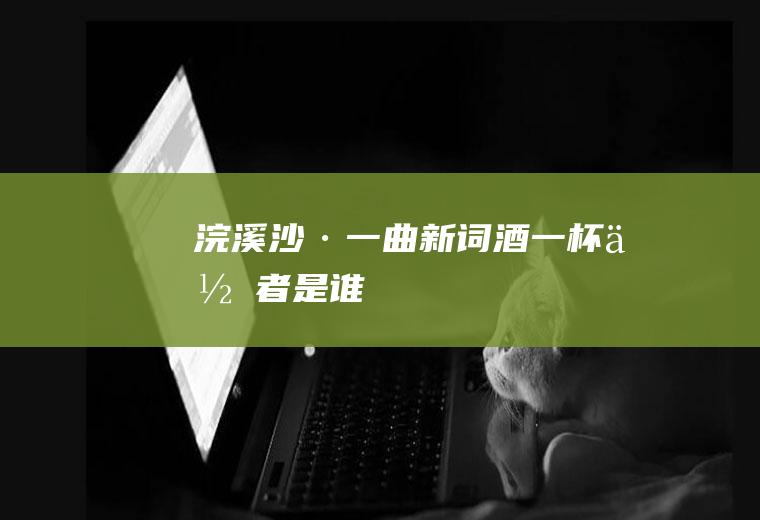 《浣溪沙·一曲新词酒一杯》作者是谁