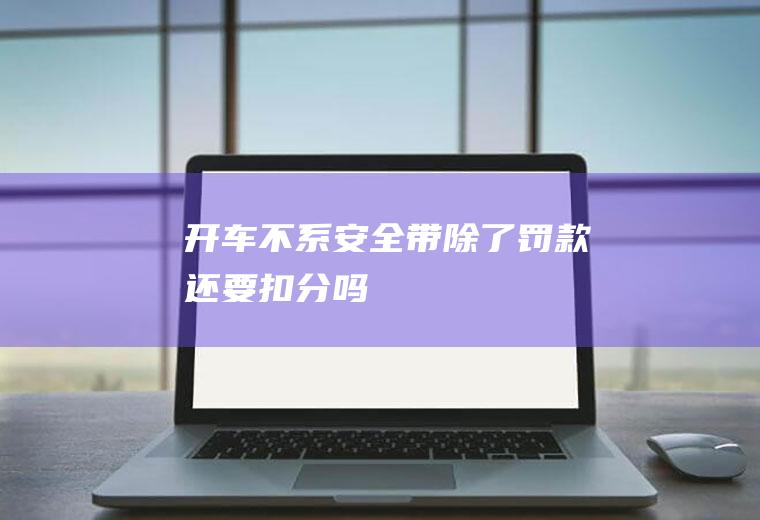 开车不系安全带除了罚款还要扣分吗