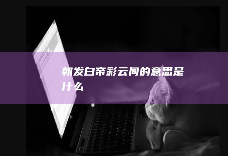 朝发白帝彩云间的意思是什么