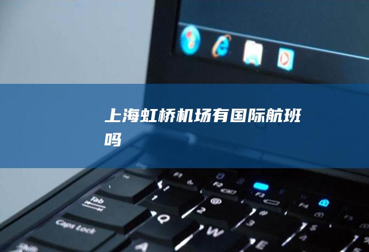 上海虹桥机场有国际航班吗