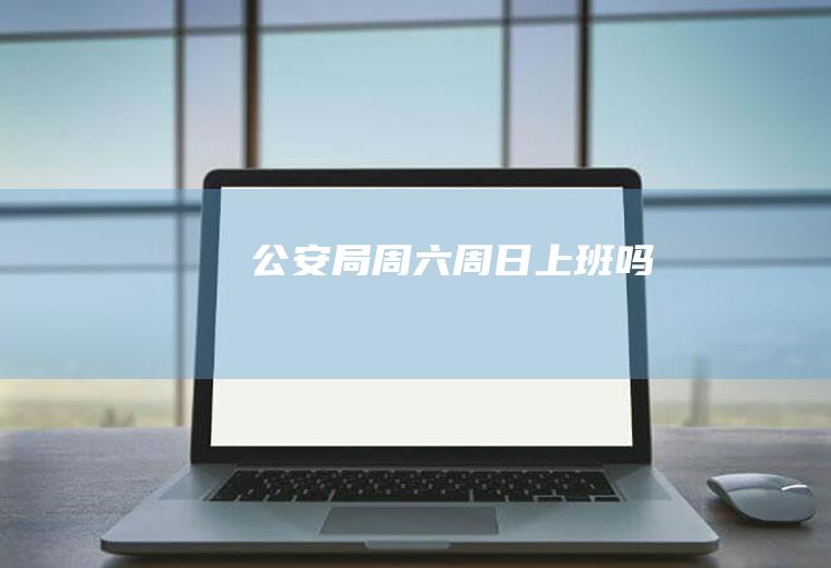 公安局周六周日上班吗