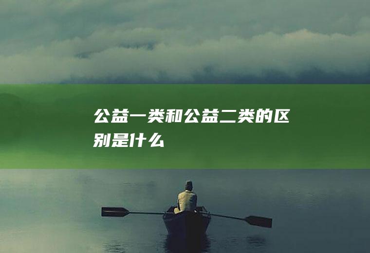 公益一类和公益二类的区别是什么