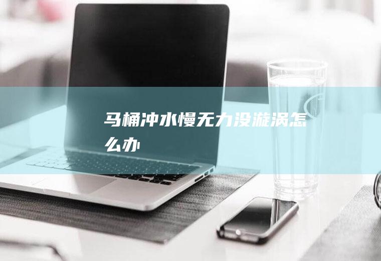 马桶冲水慢无力没漩涡怎么办