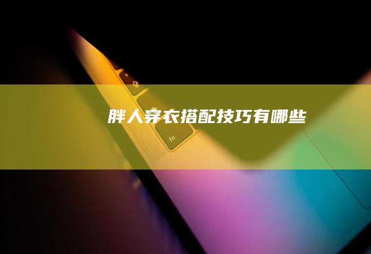 胖人穿衣搭配技巧有哪些