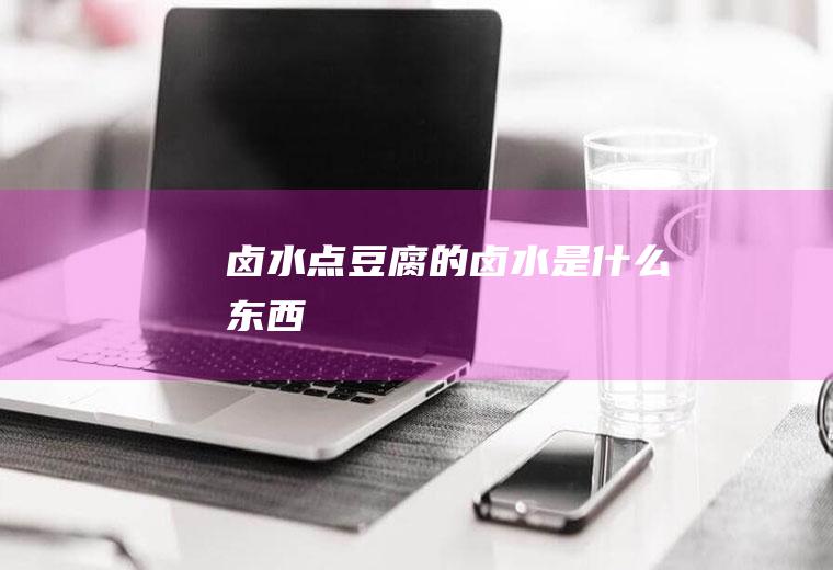 卤水点豆腐的卤水是什么东西