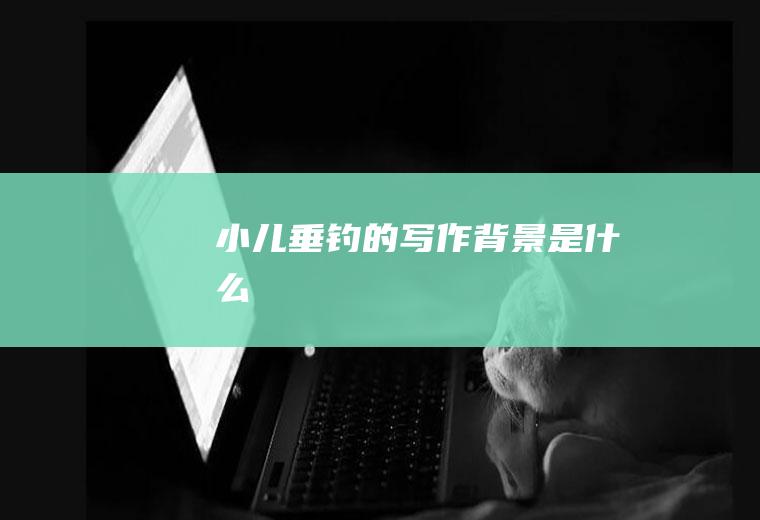 《小儿垂钓》的写作背景是什么