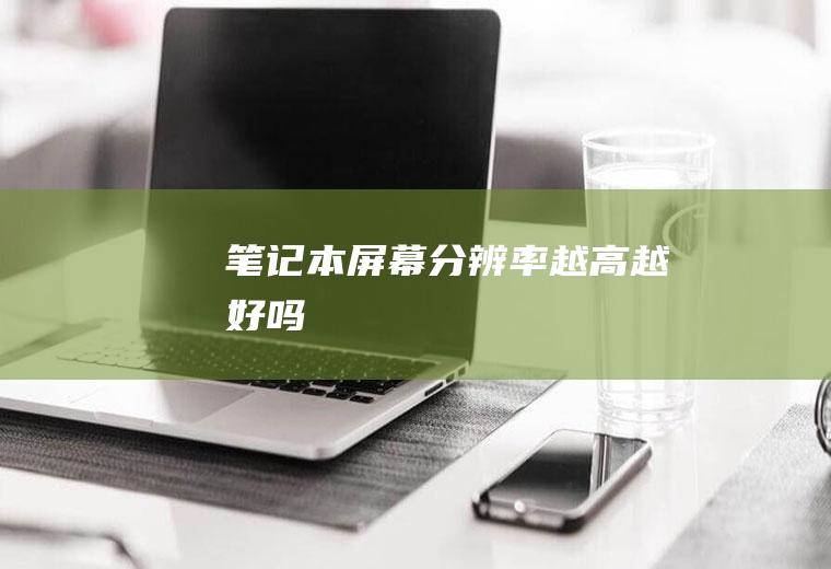 笔记本屏幕分辨率越高越好吗