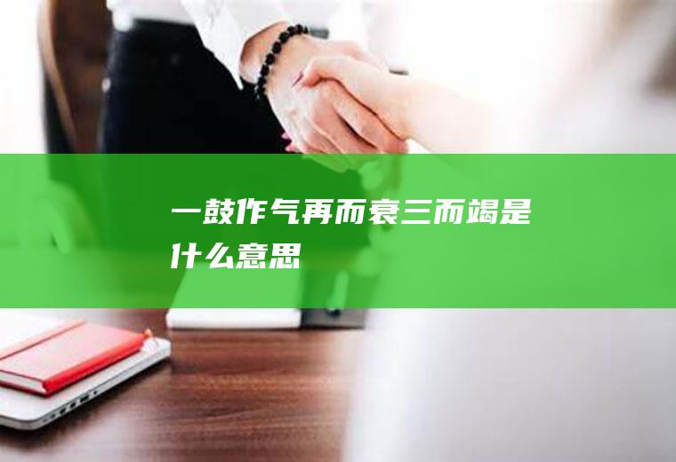 一鼓作气再而衰三而竭是什么意思